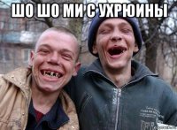 шо шо ми с ухрюины 