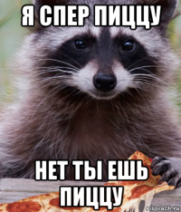 я спер пиццу нет ты ешь пиццу