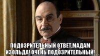  подозрительный ответ,мадам изольда! очень подозрительный!