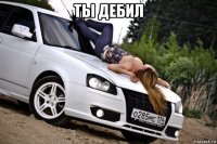 ты дебил 