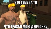 это тебе за то что трахал мою девчонку