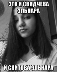 это и свидчева эльнара и сяитова эльнара