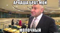 аркаша брат мой молочный