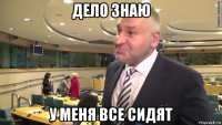 дело знаю у меня все сидят
