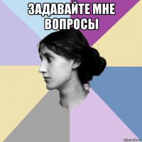 задавайте мне вопросы 