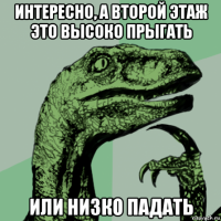 интересно, а второй этаж это высоко прыгать или низко падать