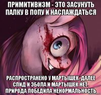 примитивизм - это засунуть палку в попу и наслаждаться распространено у мартышек. далее спид и эбола и мартышек нет. природа победила ненормальность
