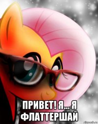  привет! я... я флаттершай
