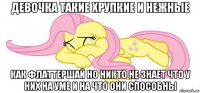 девочка такие хрупкие и нежные как флаттершай но никто не знает что у них на уме и на что они способны
