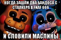 когда зашли два бандоса с сталкера в fnaf 666 и словили маслины