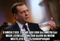  я имею гоев ,так же как они бы имели бы меня ,если бы они-гои были на моём месте,это и есть конкуренция