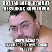 вот так вот выглядит девушка с короторой 5 минут назад ты занимался витруальным сексом