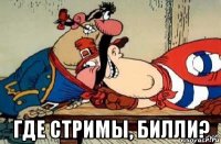  где стримы, билли?
