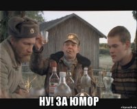  ну! за юмор