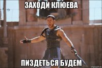 заходи клюева пиздеться будем