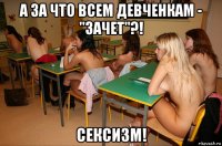 а за что всем девченкам - "зачет"?! сексизм!
