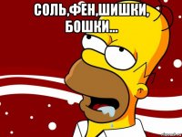 соль,фен,шишки, бошки... 