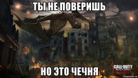 ты не поверишь но это чечня