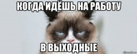 когда идёшь на работу в выходные