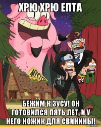 хрю хрю епта бежим к зусу! он готовился пять лет, и у него ножик для свинины!