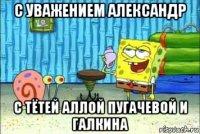 с уважением александр с тётей аллой пугачевой и галкина