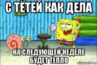 с тётей как дела на следующей неделе будет тепло