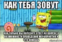 как тебя зовут как только вы получите ответ на вопрос о возможности проведения мероприятия и что вяжешь