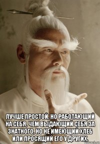  лучше простой, но работающий на себя, чем выдающий себя за знатного, но не имеющий хлеб или просящий его у других.