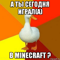 а ты сегодня играл(а) в minecraft ?