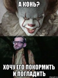 а конь? хочу его покормить и погладить