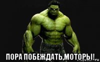  пора побеждать,моторы!