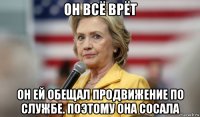 он всё врёт он ей обещал продвижение по службе. поэтому она сосала