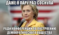 даже я пару раз соснула ради конференции по построению демократического общества