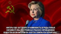  -нигеры сша ,вступайте в коммунисты,в ряды левых сил,вместе мы построим без рабское справедливое общество,всем нигерам по участку земли,и по белой бабе...
