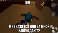 хм. . мне кажется или за мной наблюдают?