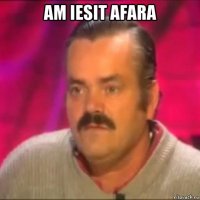 am iesit afara 