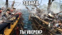 эдвард, ты уверен?
