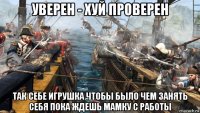 уверен - хуй проверен так себе игрушка чтобы было чем занять себя пока ждешь мамку с работы