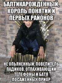 балтикарожденный, король понятий и первых районов не опьяненный, повелитель падиков, отпахивающий телефоны и батя посаженных приор