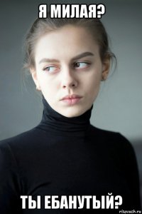 я милая? ты ебанутый?