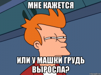 мне кажется или у машки грудь выросла?