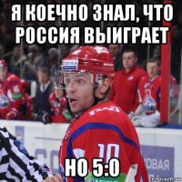 я коечно знал, что россия выиграет но 5:0