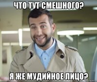что тут смешного? я же мудийное лицо?