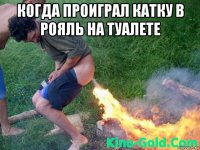 когда проиграл катку в рояль на туалете 