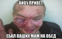айоу привет ебал ваших мам на обед