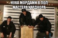 нука мордами в пол мастера хардкора 