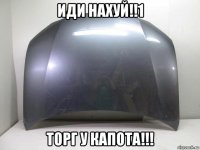 иди нахуй!!1 торг у капота!!!