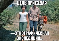 ―цель приезда? ―этнографическая экспедиция...
