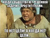 когда у общества нет решённой задачи с проститутками, то нет цели! а когда нет цели...