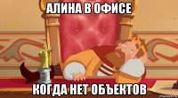 алина в офисе когда нет объектов